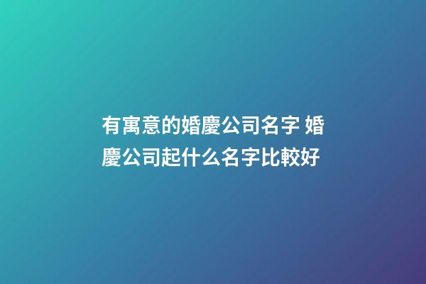 有寓意的婚慶公司名字 婚慶公司起什么名字比較好